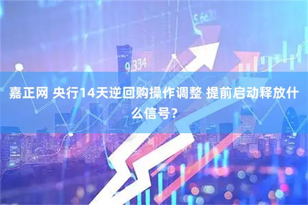 嘉正网 央行14天逆回购操作调整 提前启动释放什么信号?