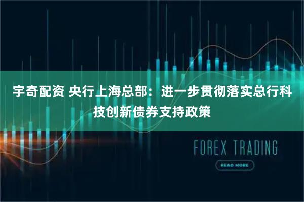 宇奇配资 央行上海总部:进一步贯彻落实总行科技创新债券支持政策