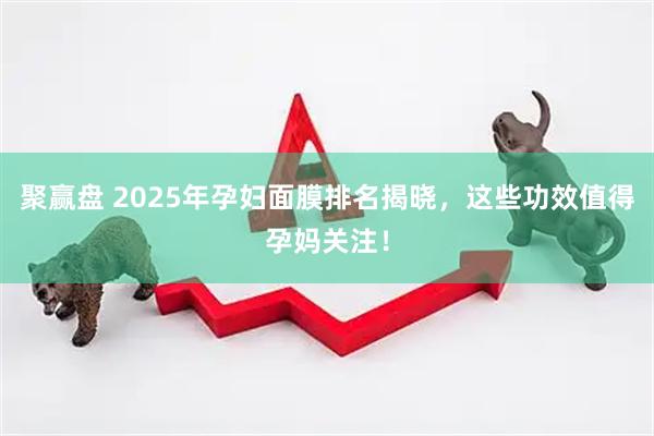 聚赢盘 2025年孕妇面膜排名揭晓，这些功效值得孕妈关注！