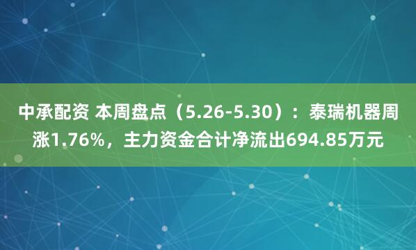中承配资 本周盘点（5.26-5.30）：泰瑞机器周涨1.76%，主力资金合计净流出694.85万元