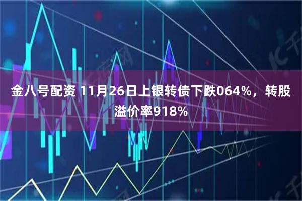 金八号配资 11月26日上银转债下跌064%，转股溢价率918%