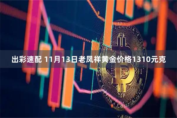出彩速配 11月13日老凤祥黄金价格1310元克